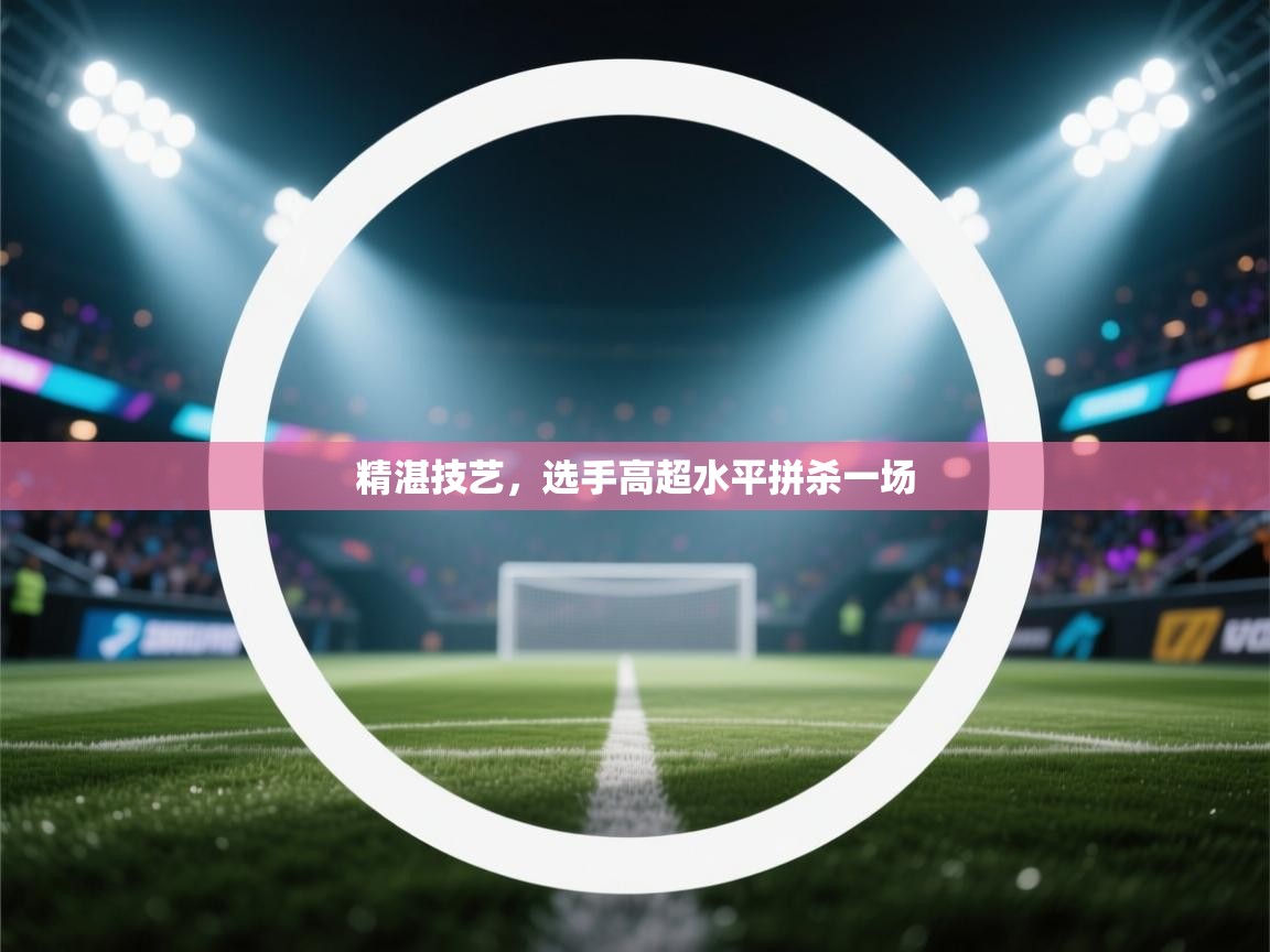 精湛技艺，选手高超水平拼杀一场  第2张