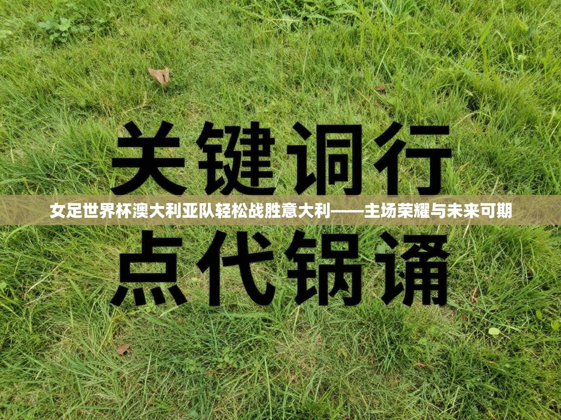 女足世界杯澳大利亚队轻松战胜意大利——主场荣耀与未来可期  第2张