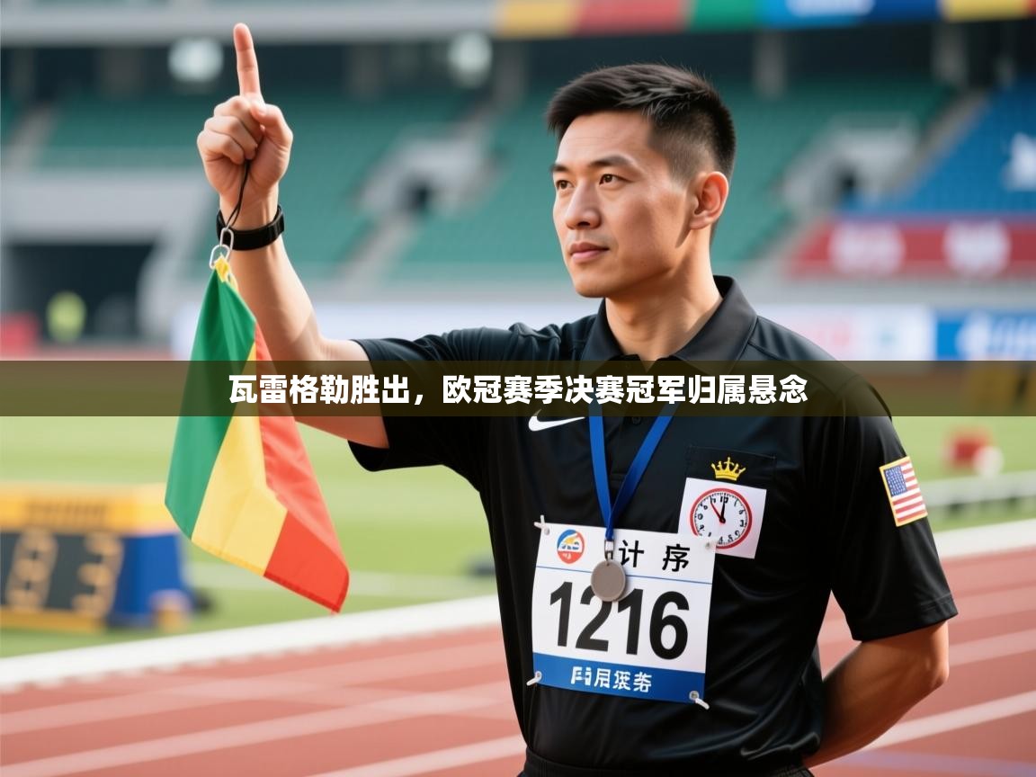 瓦雷格勒胜出，欧冠赛季决赛冠军归属悬念  第2张